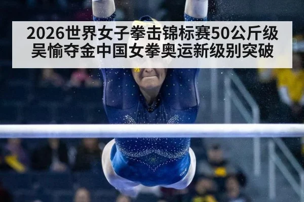 2026世界女子拳击锦标赛50公斤级吴愉夺金中国女拳奥运新级别突破
