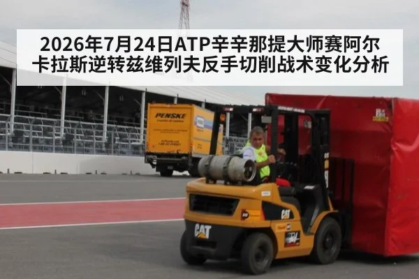 2026年7月24日ATP辛辛那提大师赛阿尔卡拉斯逆转兹维列夫反手切削战术变化分析